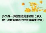 多久做一次核酸检测比较准（多久做一次核酸检测比较准确详细介绍）