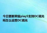 今日更新荣耀play5支持DC调光吗怎么设置DC调光