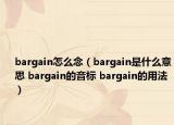 bargain怎么念（bargain是什么意思 bargain的音标 bargain的用法）