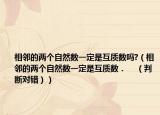 相邻的两个自然数一定是互质数吗?（相邻的两个自然数一定是互质数．    （判断对错））