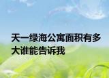 天一绿海公寓面积有多大谁能告诉我