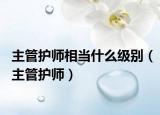 主管护师相当什么级别（主管护师）