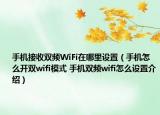 手机接收双频WiFi在哪里设置（手机怎么开双wifi模式 手机双频wifi怎么设置介绍）