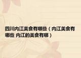 四川内江美食有哪些（内江美食有哪些 内江的美食有哪）