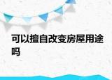 可以擅自改变房屋用途吗