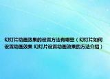 幻灯片动画效果的设置方法有哪些（幻灯片如何设置动画效果 幻灯片设置动画效果的方法介绍）