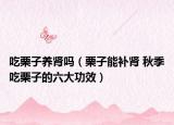 吃栗子养肾吗（栗子能补肾 秋季吃栗子的六大功效）