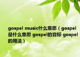gospel music什么意思（gospel是什么意思 gospel的音标 gospel的用法）
