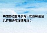 奶酪棒适合几岁吃（奶酪棒适合几岁孩子吃详细介绍）