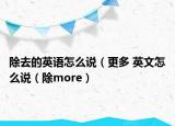 除去的英语怎么说（更多 英文怎么说（除more）