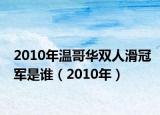 2010年温哥华双人滑冠军是谁（2010年）