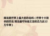 棘龙是世界上最大的恐龙吗（世界十大致命的恐龙 棘龙最可怕霸王龙咬合力达12万牛顿）