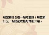 螃蟹和什么在一起吃最好（螃蟹和什么一起搭配吃最好详细介绍）