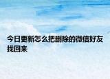 今日更新怎么把删除的微信好友找回来