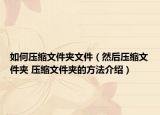 如何压缩文件夹文件（然后压缩文件夹 压缩文件夹的方法介绍）