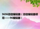 9696微信编辑器（微信编辑器使用——96编辑器）