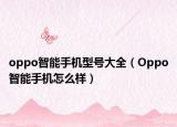 oppo智能手机型号大全（Oppo智能手机怎么样）