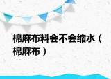 棉麻布料会不会缩水（棉麻布）