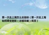 第一次去上海怎么坐地铁（第一次去上海如何乘坐地铁（详细攻略）优质）