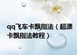 qq飞车卡飘指法（超漂卡飘指法教程）