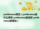 preference发音（preference是什么意思 preference的音标 preference的用法）