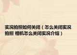 实况拍照如何关闭（怎么关闭实况拍照 相机怎么关闭实况介绍）