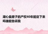 湖心盘房子的产权40年能定下来吗谁能告诉我