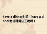 have a dinner对吗（have a dinner有这种用法正确吗）