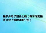抽多少电子烟会上瘾（电子烟要抽多久会上瘾呢详细介绍）