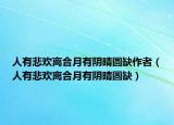 人有悲欢离合月有阴晴圆缺作者（人有悲欢离合月有阴晴圆缺）