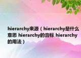 hierarchy来源（hierarchy是什么意思 hierarchy的音标 hierarchy的用法）