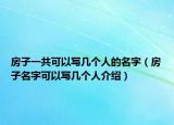 房子一共可以写几个人的名字（房子名字可以写几个人介绍）