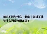 咖啡不能与什么一起吃（咖啡不能与什么同食详细介绍）