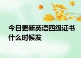 今日更新英语四级证书什么时候发