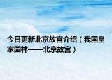 今日更新北京故宫介绍（我国皇家园林——北京故宫）