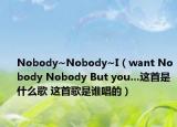 Nobody~Nobody~I（want Nobody Nobody But you…这首是什么歌 这首歌是谁唱的）