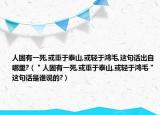 人固有一死,或重于泰山,或轻于鸿毛,这句话出自哪里?（＂人固有一死,或重于泰山,或轻于鸿毛＂这句话是谁说的?）