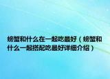 螃蟹和什么在一起吃最好（螃蟹和什么一起搭配吃最好详细介绍）
