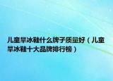 儿童旱冰鞋什么牌子质量好（儿童旱冰鞋十大品牌排行榜）