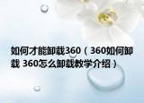 如何才能卸载360（360如何卸载 360怎么卸载教学介绍）