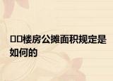 ﻿﻿楼房公摊面积规定是如何的