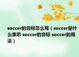 soccer的音标怎么写（soccer是什么意思 soccer的音标 soccer的用法）