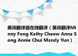 英语翻译器在线翻译（英语翻译Minny Fong Kathy Cheow Anna Song Annie Chui Mandy Yun）