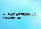 六一儿童节活动方案主题（六一儿童节活动方案）