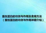 蚕丝蛋白的功效与作用及食用方法（蚕丝蛋白的功效与作用详细介绍）