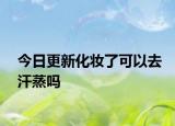 今日更新化妆了可以去汗蒸吗