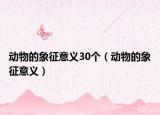 动物的象征意义30个（动物的象征意义）