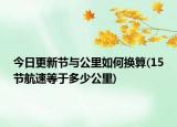 今日更新节与公里如何换算(15节航速等于多少公里)