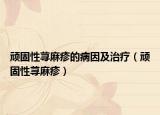 顽固性荨麻疹的病因及治疗（顽固性荨麻疹）