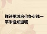 祥符里城房价多少钱一平米谁知道呢